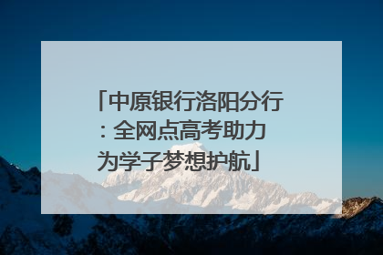 中原银行洛阳分行：全网点高考助力 为学子梦想护航